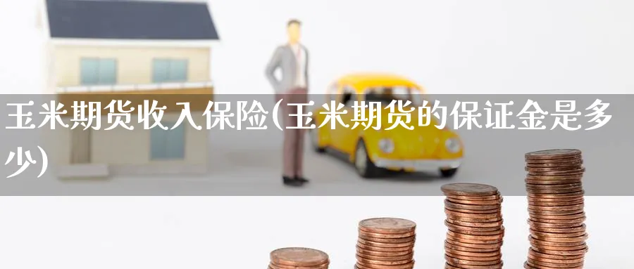 玉米期货收入保险(玉米期货的保证金是多少) (https://www.ynbygsw.com/) 恒指期货 第1张