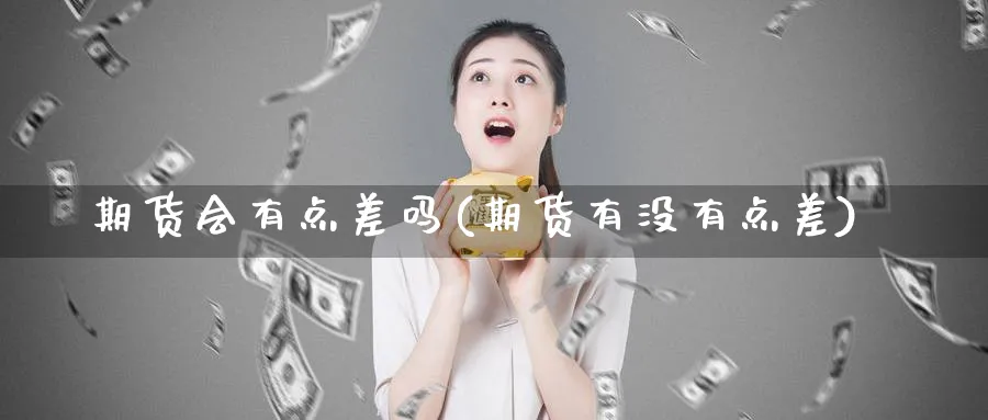 期货会有点差吗(期货有没有点差) (https://www.ynbygsw.com/) 黄金期货 第1张