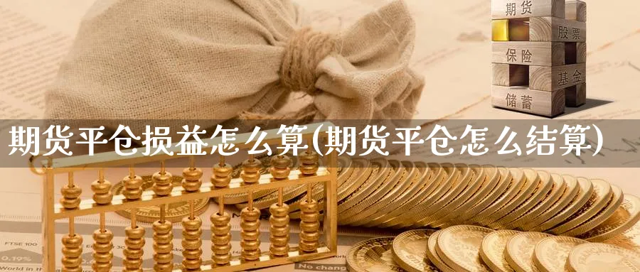 期货平仓损益怎么算(期货平仓怎么结算) (https://www.ynbygsw.com/) 国际期货 第1张