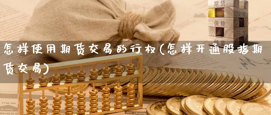怎样使用期货交易的行权(怎样开通股指期货交易) (https://www.ynbygsw.com/) 期货手续费 第1张