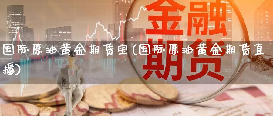 国际原油黄金期货宝(国际原油黄金期货直播) 纳指期货 第1张-财经圈 国际原油黄金期货宝(国际原油黄金期货直播) (https://www.ynbygsw.com/) 纳指期货 第1张