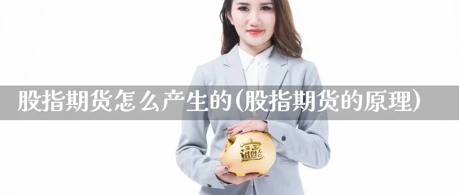 股指期货怎么产生的(股指期货的原理) (https://www.ynbygsw.com/) 期货行情 第1张
