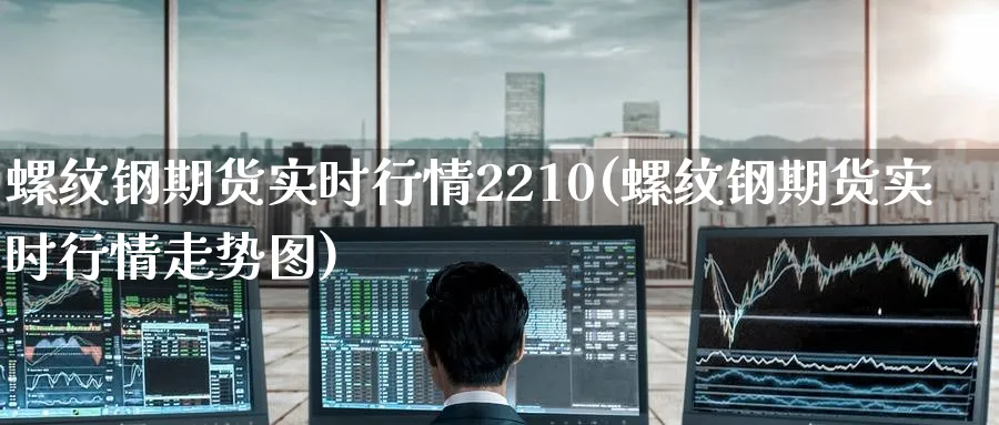 螺纹钢期货实时行情2210(螺纹钢期货实时行情走势图) (https://www.ynbygsw.com/) 期货手续费 第1张