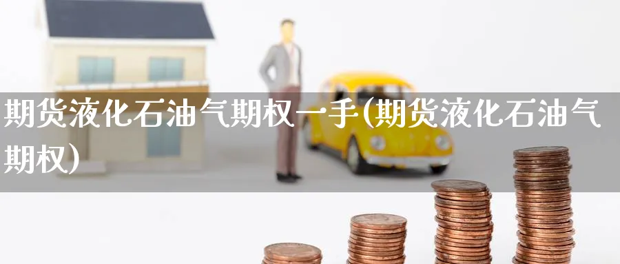 期货液化石油气期权一手(期货液化石油气期权) (https://www.ynbygsw.com/) 基金投资 第1张