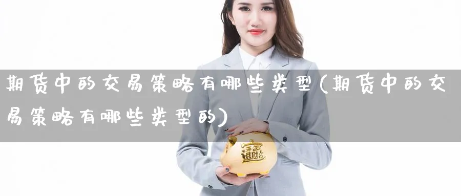 期货中的交易策略有哪些类型(期货中的交易策略有哪些类型的) 恒指期货 第1张-财经圈 期货中的交易策略有哪些类型(期货中的交易策略有哪些类型的) (https://www.ynbygsw.com/) 恒指期货 第1张