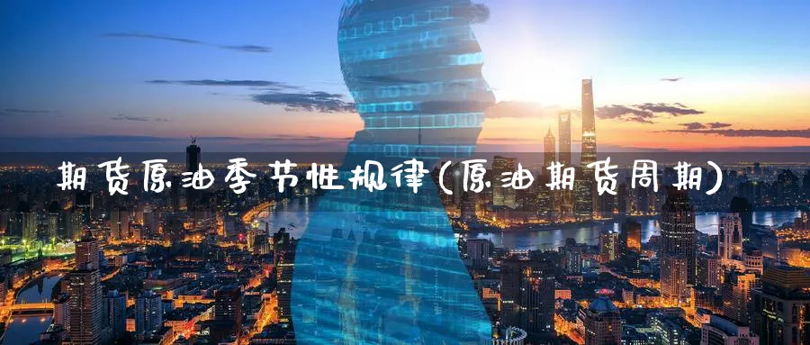 期货原油季节性规律(原油期货周期) (https://www.ynbygsw.com/) 基金投资 第1张