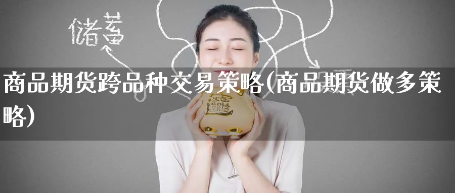 商品期货跨品种交易策略(商品期货做多策略) (https://www.ynbygsw.com/) 股指期货 第1张