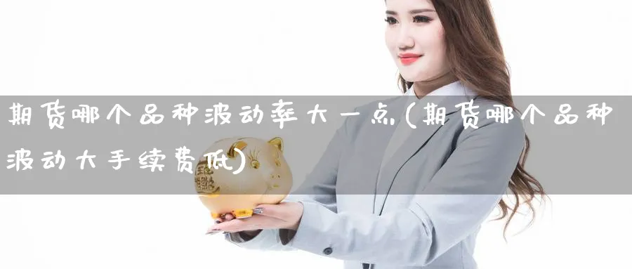 期货哪个品种波动率大一点(期货哪个品种波动大手续费低) (https://www.ynbygsw.com/) 股指期货 第1张