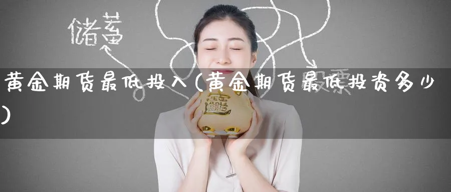 黄金期货最低投入(黄金期货最低投资多少) (https://www.ynbygsw.com/) 基金投资 第1张