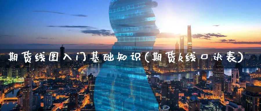 期货线图入门基础知识(期货k线口诀表) (https://www.ynbygsw.com/) 期货手续费 第1张