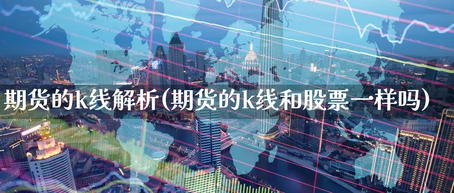 期货的k线解析(期货的k线和股票一样吗) 德指期货 第1张-财经圈 期货的k线解析(期货的k线和股票一样吗) (https://www.ynbygsw.com/) 德指期货 第1张