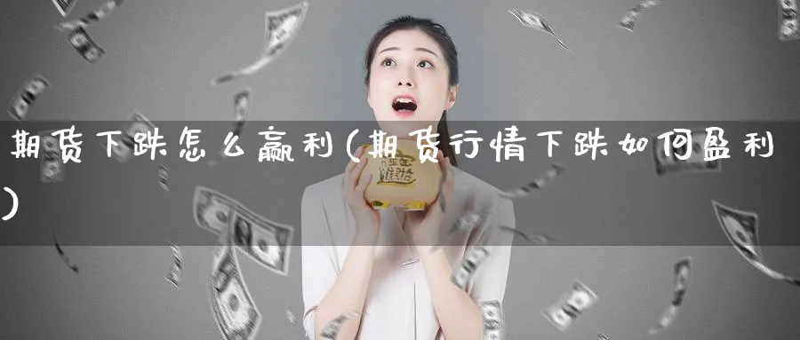 期货下跌怎么赢利(期货行情下跌如何盈利) (https://www.ynbygsw.com/) 恒指期货 第1张