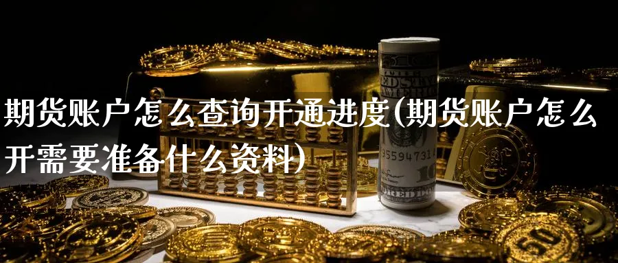 期货账户怎么查询开通进度(期货账户怎么开需要准备什么资料) (https://www.ynbygsw.com/) 黄金期货 第1张