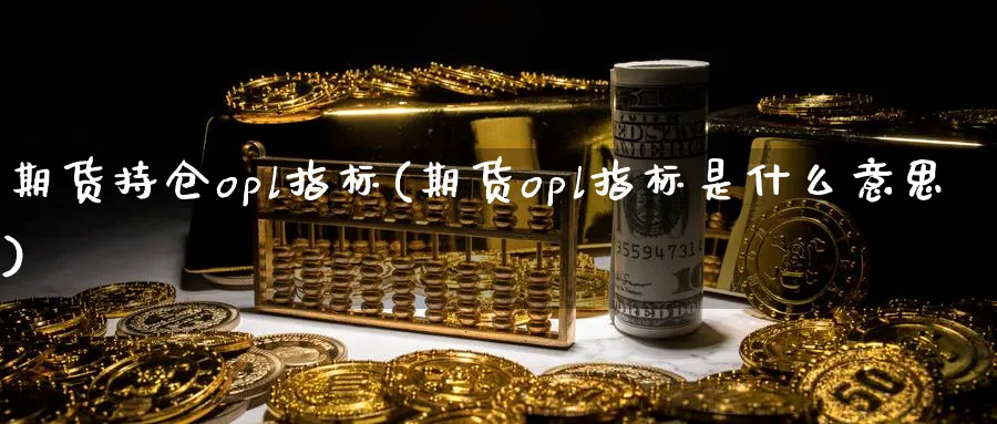 期货持仓opl指标(期货opl指标是什么意思) 期货入门 第1张-财经圈 期货持仓opl指标(期货opl指标是什么意思) (https://www.ynbygsw.com/) 期货入门 第1张