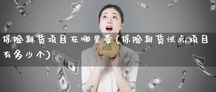 保险期货项目在哪里查(保险期货试点项目有多少个) (https://www.ynbygsw.com/) 期货开户 第1张