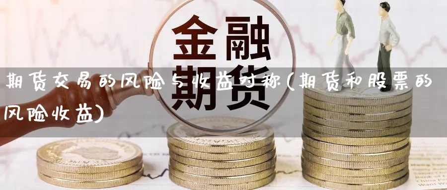 期货交易的风险与收益对称(期货和股票的风险收益) (https://www.ynbygsw.com/) 国际期货 第1张