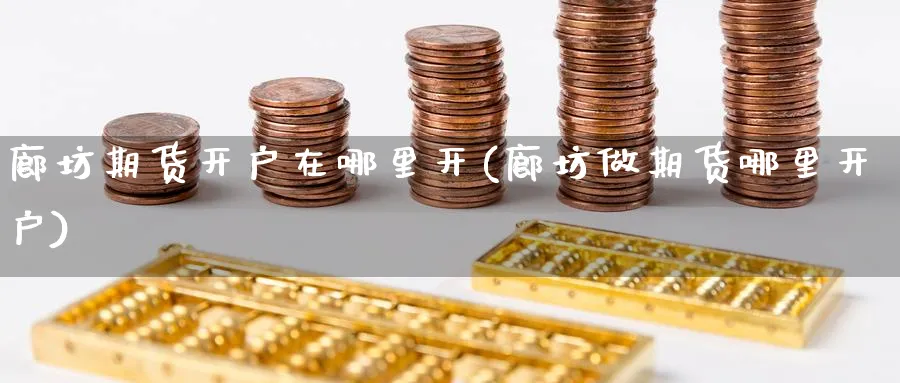 廊坊期货开户在哪里开(廊坊做期货哪里开户) (https://www.ynbygsw.com/) 理财百科 第1张