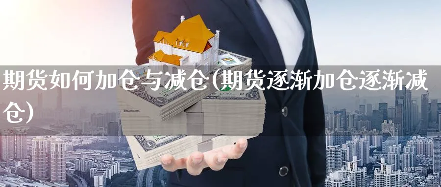 期货如何加仓与减仓(期货逐渐加仓逐渐减仓) 股票推荐 第1张-财经圈 期货如何加仓与减仓(期货逐渐加仓逐渐减仓) (https://www.ynbygsw.com/) 股票推荐 第1张