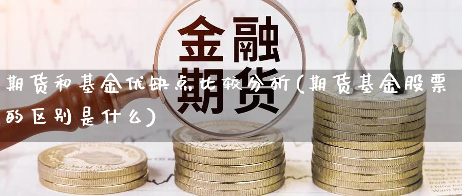 期货和基金优缺点比较分析(期货基金股票的区别是什么) (https://www.ynbygsw.com/) 国际期货 第1张
