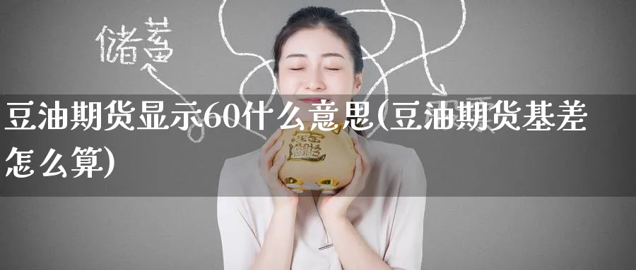 豆油期货显示60什么意思(豆油期货基差怎么算) (https://www.ynbygsw.com/) 黄金期货 第1张