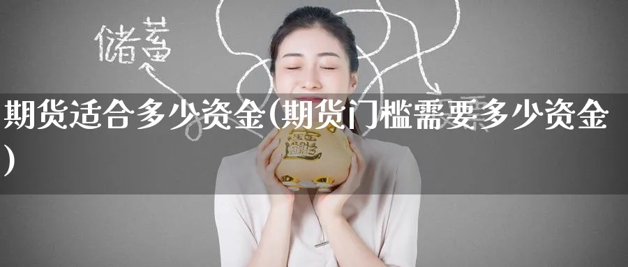 期货适合多少资金(期货门槛需要多少资金) 期货软件 第1张-财经圈 期货适合多少资金(期货门槛需要多少资金) (https://www.ynbygsw.com/) 期货软件 第1张