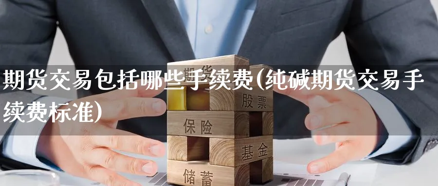 期货交易包括哪些手续费(纯碱期货交易手续费标准) (https://www.ynbygsw.com/) 黄金期货 第1张