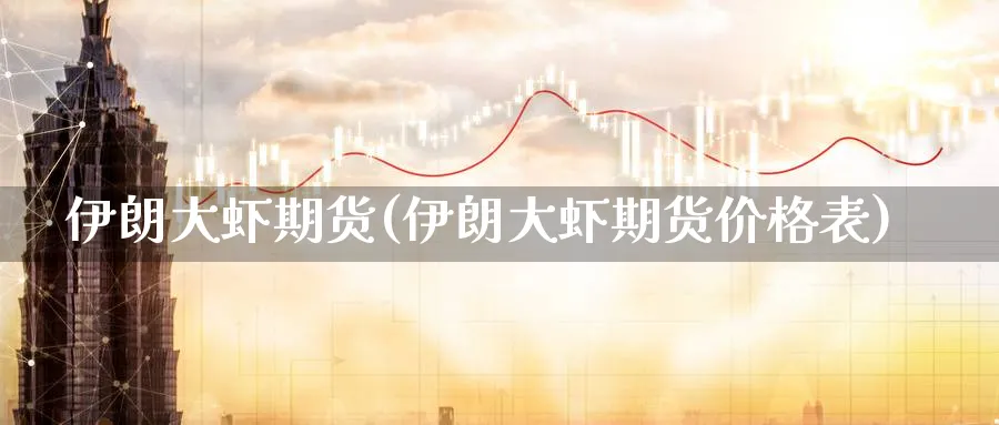 伊朗大虾期货(伊朗大虾期货价格表) (https://www.ynbygsw.com/) 期货开户 第1张