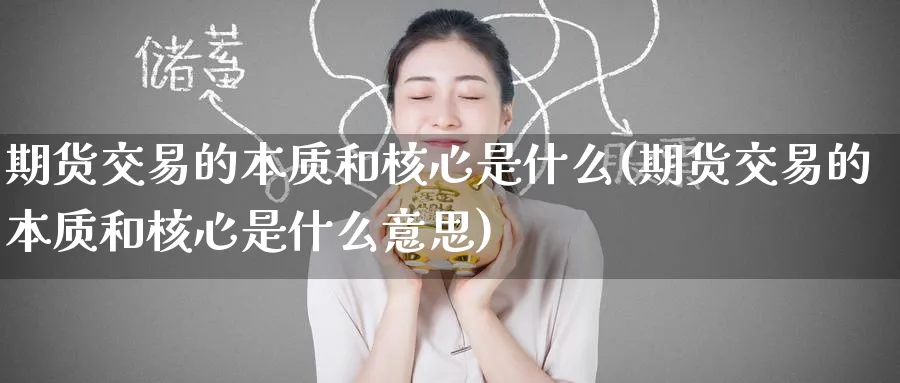 期货交易的本质和核心是什么(期货交易的本质和核心是什么意思) (https://www.ynbygsw.com/) 内盘期货 第1张
