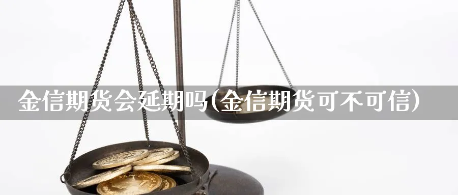 金信期货会延期吗(金信期货可不可信) (https://www.ynbygsw.com/) 期货平台 第1张