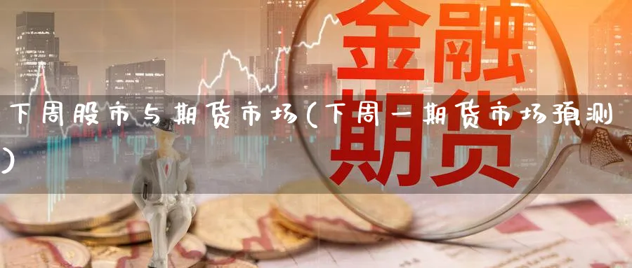 下周股市与期货市场(下周一期货市场预测) 期货学习 第1张-财经圈 下周股市与期货市场(下周一期货市场预测) (https://www.ynbygsw.com/) 期货学习 第1张