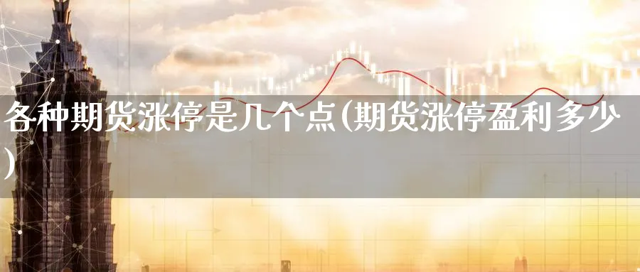 各种期货涨停是几个点(期货涨停盈利多少) 期货软件 第1张-财经圈 各种期货涨停是几个点(期货涨停盈利多少) (https://www.ynbygsw.com/) 期货软件 第1张