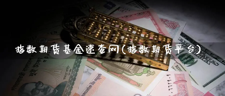 指数期货基金速查网(指数期货平台) (https://www.ynbygsw.com/) 国际期货 第1张