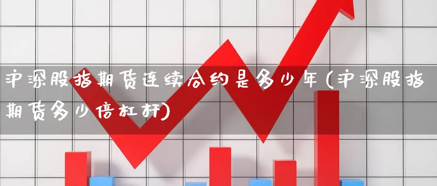 沪深股指期货连续合约是多少年(沪深股指期货多少倍杠杆) 期货学习 第1张-财经圈 沪深股指期货连续合约是多少年(沪深股指期货多少倍杠杆) (https://www.ynbygsw.com/) 期货学习 第1张