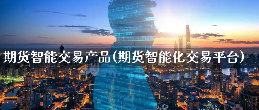 期货智能交易产品(期货智能化交易平台) (https://www.ynbygsw.com/) 期货开户 第1张