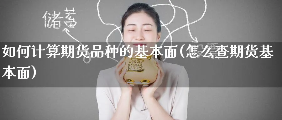 如何计算期货品种的基本面(怎么查期货基本面) (https://www.ynbygsw.com/) 德指期货 第1张