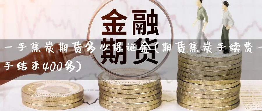 一手焦炭期货多少保证金(期货焦炭手续费一手结束400多) (https://www.ynbygsw.com/) 基金投资 第1张
