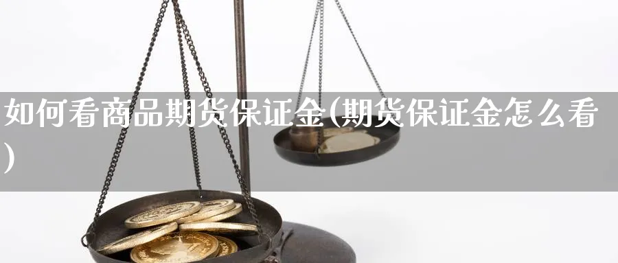 如何看商品期货保证金(期货保证金怎么看) (https://www.ynbygsw.com/) 理财百科 第1张