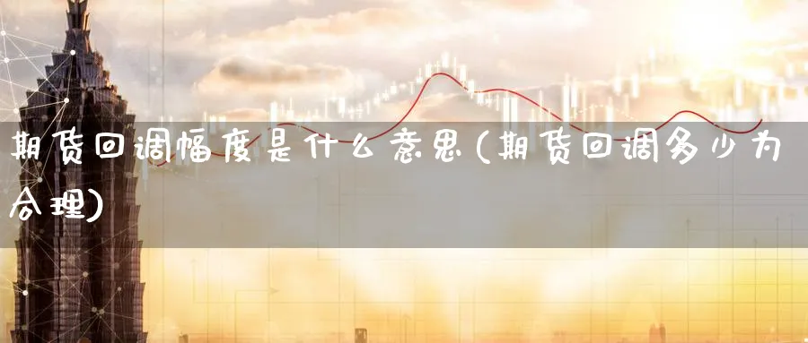 期货回调幅度是什么意思(期货回调多少为合理) (https://www.ynbygsw.com/) 股指期货 第1张