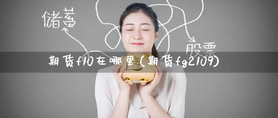 期货f10在哪里(期货fg2109) (https://www.ynbygsw.com/) 期货软件 第1张