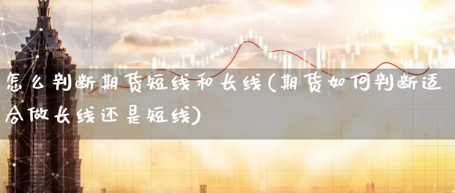 怎么判断期货短线和长线(期货如何判断适合做长线还是短线) (https://www.ynbygsw.com/) 道指期货 第1张