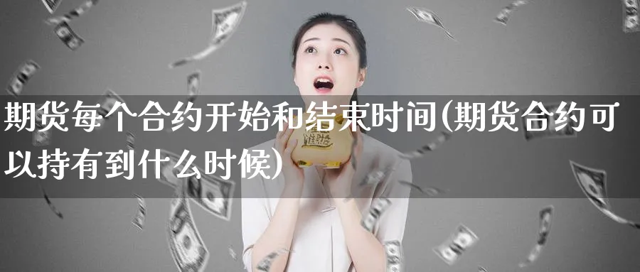 期货每个合约开始和结束时间(期货合约可以持有到什么时候) (https://www.ynbygsw.com/) 纳指期货 第1张
