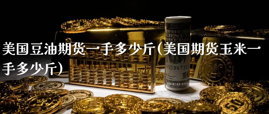 美国豆油期货一手多少斤(美国期货玉米一手多少斤) 德指期货 第1张-财经圈 美国豆油期货一手多少斤(美国期货玉米一手多少斤) (https://www.ynbygsw.com/) 德指期货 第1张