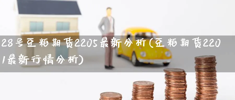 28号豆粕期货2205最新分析(豆粕期货2201最新行情分析) (https://www.ynbygsw.com/) 期货开户 第1张