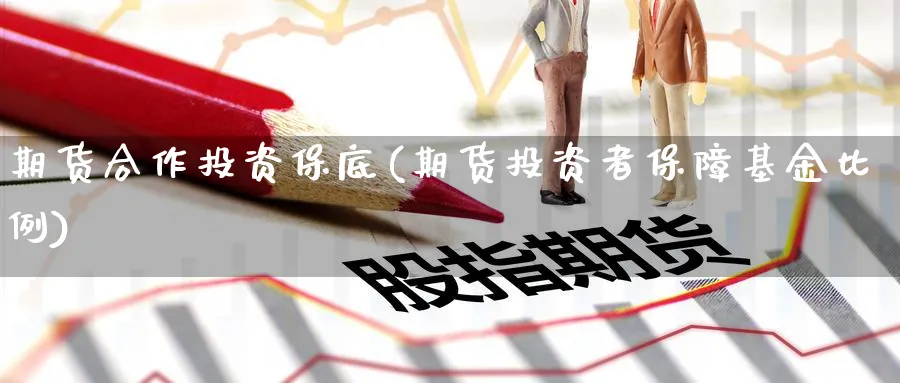 期货合作投资保底(期货投资者保障基金比例) (https://www.ynbygsw.com/) 期货学习 第1张
