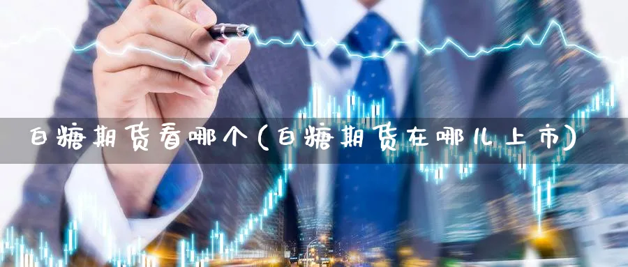 白糖期货看哪个(白糖期货在哪儿上市) (https://www.ynbygsw.com/) 期货手续费 第1张