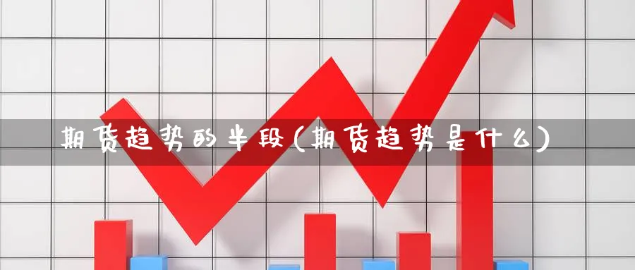 期货趋势的半段(期货趋势是什么) (https://www.ynbygsw.com/) 基金投资 第1张