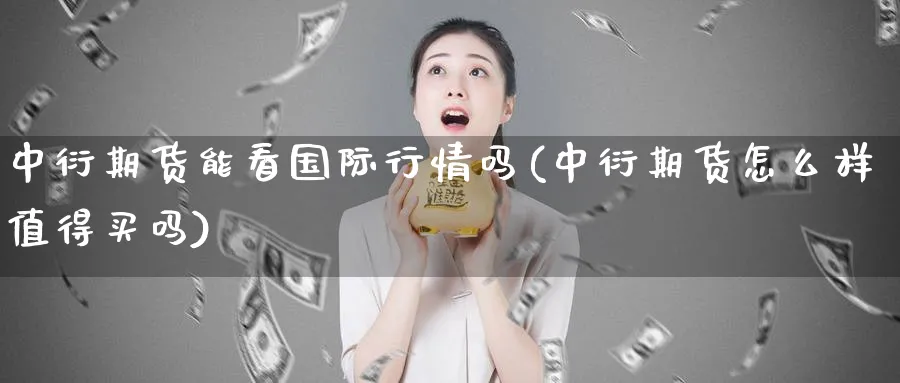 中衍期货能看国际行情吗(中衍期货怎么样值得买吗) (https://www.ynbygsw.com/) 国际期货 第1张