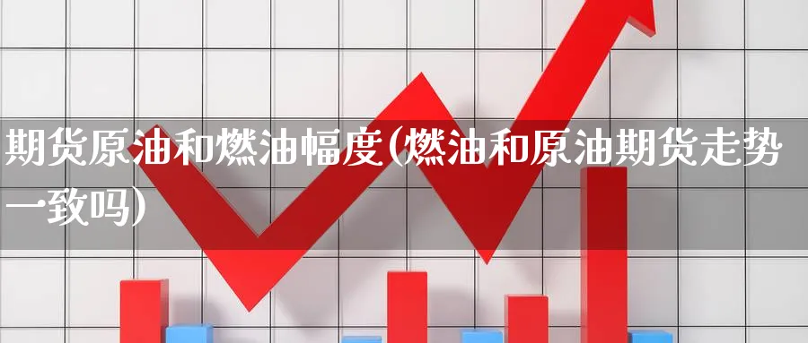 期货原油和燃油幅度(燃油和原油期货走势一致吗) (https://www.ynbygsw.com/) 基金投资 第1张