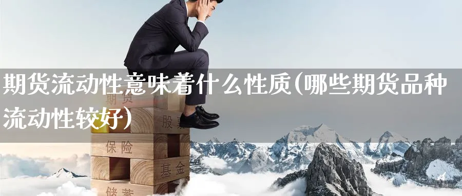 期货流动性意味着什么性质(哪些期货品种流动性较好) (https://www.ynbygsw.com/) 基金投资 第1张