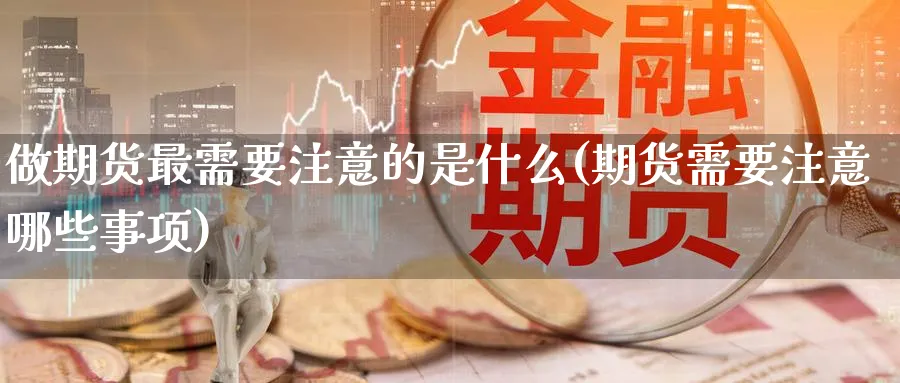 做期货最需要注意的是什么(期货需要注意哪些事项) (https://www.ynbygsw.com/) 期货开户 第1张